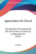 Appreciation Du Cheval: Des Qualites Intrinseques de CET Animal Pour Le Travail Et La Reproduction (1853) di J. Minot edito da Kessinger Publishing