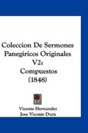 Coleccion de Sermones Panegiricos Originales V2: Compuestos (1848) di Vicente Hernandez, Jose Vicente Dura edito da Kessinger Publishing