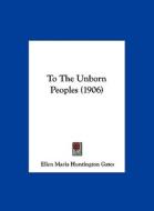 To the Unborn Peoples (1906) di Ellen Maria Huntington Gates edito da Kessinger Publishing