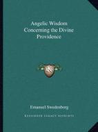 Angelic Wisdom Concerning the Divine Providence di Emanuel Swedenborg edito da Kessinger Publishing