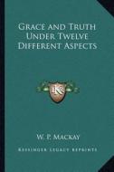 Grace and Truth Under Twelve Different Aspects di W. P. MacKay edito da Kessinger Publishing