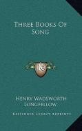 Three Books of Song di Henry Wadsworth Longfellow edito da Kessinger Publishing