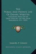 The Public and Private Life of Daniel Webster the Public and Private Life of Daniel Webster: Including Most of His Great Speeches, Letters from Marshf di Samuel P. Lyman edito da Kessinger Publishing