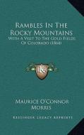 Rambles in the Rocky Mountains: With a Visit to the Gold Fields of Colorado (1864) di Maurice O. Morris edito da Kessinger Publishing