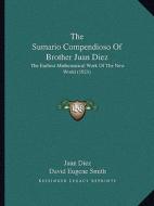 The Sumario Compendioso of Brother Juan Diez: The Earliest Mathematical Work of the New World (1921) di Juan Diez, David Eugene Smith edito da Kessinger Publishing