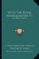 With the Royal Headquarters V1 with the Royal Headquarters V1: In 1870-71 (1897) in 1870-71 (1897) di J. Von Verdy Du Vernois edito da Kessinger Publishing