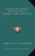Apuntes de Historia Politica y de Los Tratados, 1490 a 1815 (1895) di Pablo Soler y. Guardiola edito da Kessinger Publishing