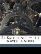 St. Katherine's By The Tower : A Novel di Walter Besant edito da Nabu Press