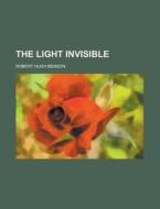 The Light Invisible di Robert Hugh Benson edito da Rarebooksclub.com