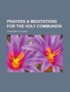 Prayers & Meditations For The Holy Communion di United States Congressional House, Josephine Fletcher edito da Rarebooksclub.com