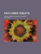 Fir-Flower Tablets; Poems Translated from the Chinese di Amy Lowell edito da Rarebooksclub.com