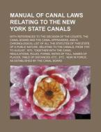 Manual of Canal Laws Relating to the New York State Canals; With References to the Decision of the Courts Canal Board and the Canal Appraisers di Books Group edito da Rarebooksclub.com