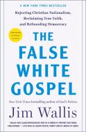 The False White Gospel: Rejecting Christian Nationalism, Reclaiming True Faith, and Refounding Democracy di Jim Wallis edito da ST MARTINS PR
