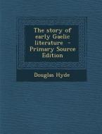 The Story of Early Gaelic Literature - Primary Source Edition di Douglas Hyde edito da Nabu Press