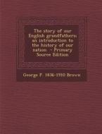 The Story of Our English Grandfathers; An Introduction to the History of Our Nation - Primary Source Edition di George P. 1836-1910 Brown edito da Nabu Press