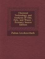 Chemical Technology and Analysis of Oils, Fats, and Waxes di Julius Lewkowitsch edito da Nabu Press