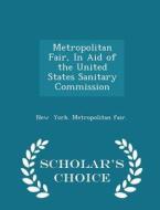 Metropolitan Fair, In Aid Of The United States Sanitary Commission - Scholar's Choice Edition di New York Metropolitan Fair edito da Scholar's Choice