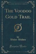 The Voodoo Gold Trail (classic Reprint) di Walter Walden edito da Forgotten Books