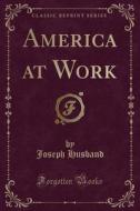 America at Work (Classic Reprint) di Joseph Husband edito da Forgotten Books