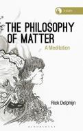 The Philosophy of Matter: A Meditation di Rick Dolphijn edito da BLOOMSBURY ACADEMIC