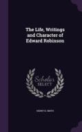 The Life, Writings And Character Of Edward Robinson di Henry B Smith edito da Palala Press