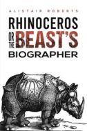 Rhinoceros Or The Beasts' Biographer di Alistair Roberts edito da Austin Macauley Publishers