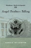 Shadows, Skulls and Spooks III: Angel Feathers Falling di Donald Jay Denton edito da BOOKSURGE PUB