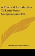 A Practical Introduction To Latin Verse Composition (1842) di Thomas Kerchever Arnold edito da Kessinger Publishing, Llc