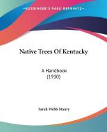 Native Trees of Kentucky: A Handbook (1910) di Sarah Webb Maury edito da Kessinger Publishing