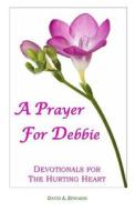 A Prayer for Debbie: Devotionals for the Hurting Heart di David a. Edwards edito da Createspace