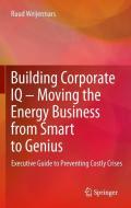 Building Corporate IQ - Moving the Energy Business from Smart to Genius di Ruud Weijermars edito da Springer London