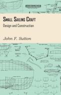 Small Sailing Craft - Design and Construction di John F. Sutton edito da Redgrove Press