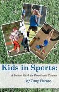 Kids in Sports: A Tactical Guide for Parents and Coaches di Tony Fiorino edito da Createspace