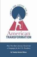 American Transformation: How One Man's Journey Turned Into a Campaign for the U.S. Presidency di Timothy Rexford Wilson edito da Createspace