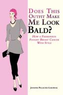 Does This Outfit Make Me Look Bald?: How a Fashionista Fought Breast Cancer with Style di Jennifer Pellechio-Lukowiak edito da AUTHORHOUSE