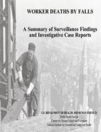 Worker Deaths by Falls: A Summary of Surveillance Findings and Investigative Case Reports di U. S. Department of Heal Human Services, Centers for Disease Cont And Prevention, National Institute Fo Safety and Health edito da Createspace