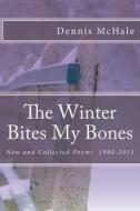 The Winter Bites My Bones: New and Collected Poems, 1980-2013 di Dennis McHale edito da Createspace