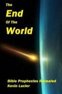 The End of the World: Bible Prophecies Revealed di Kevin Allan Lucier edito da Createspace