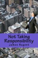 Not Taking Responsibility di James Nugent edito da Createspace
