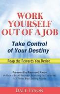 Work Yourself Out of a Job: Take Control of Your Destiny and Reap the Rewards You Desire di Dale Tyson edito da Createspace