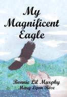 My Magnificent Eagle di Bonnie Lil Murphy, Mary Lynn Rose edito da AuthorHouse