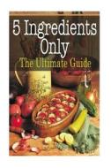 5 Ingredients Only: The Ultimate Guide di Johanna Davidson edito da Createspace