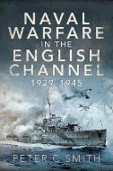 Naval Warfare In The English Channel 193 di PETER C SMITH edito da Pen & Sword Books