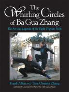 The Whirling Circles of Ba Gua Zhang: The Art and Legends of the Eight Trigram Palm di Frank Allen, Tina Chunna Zhang edito da NORTH ATLANTIC BOOKS