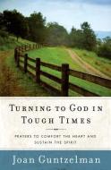 Turning to God in Tough Times: Prayers to Comfort the Heart and Sustain the Spirit di Joan Guntzelman edito da Word Among Us Press