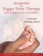 Acupoint and Trigger Point Therapy for Babies and Children: A Parent's Healing Touch di Donna Finando edito da HEALING ARTS