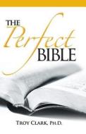 The Perfect Bible di Troy Clark, Dr Troy Clark edito da Faith Baptist Church Publications