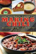 The Ultimate Guide to Making Chili: Easy and Delicious Recipes to Spice Up Your Diet di Kate Rowinski edito da SKYHORSE PUB