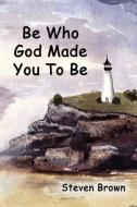 Be Who God Made You To Be di Steven Brown edito da Faithful Life Publishers