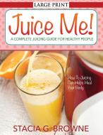 Juice Me! a Complete Juicing Guide for Healthy People di Stacia G. Browne edito da Speedy Publishing LLC